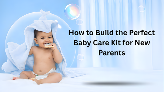 How to Build the Perfect Baby Care Kit for New Parents