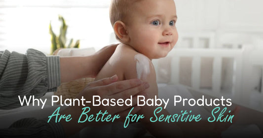 Why Plant-Based Baby Products Are Better for Sensitive Skin