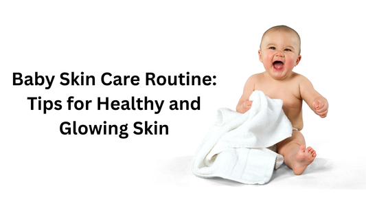 Baby Skin Care Routine: Tips for Healthy and Glowing Skin
